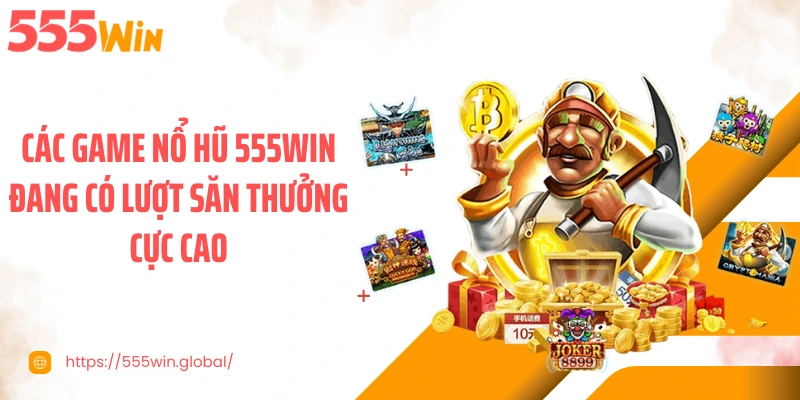 Các game nổ hũ 555WIN đang có lượt săn thưởng cực cao