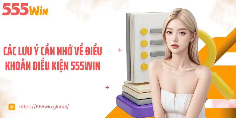 Các lưu ý cần nhớ về điều khoản điều kiện 555WIN