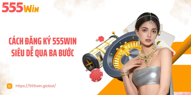 Cách đăng ký 555WIN siêu dễ qua ba bước