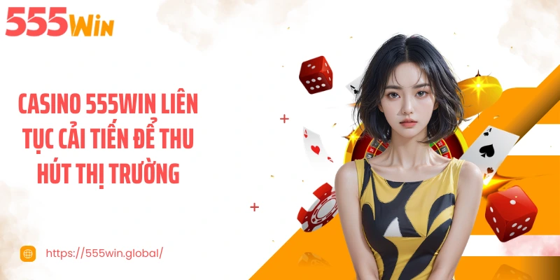 Casino 555WIN liên tục cải tiến để thu hút thị trường