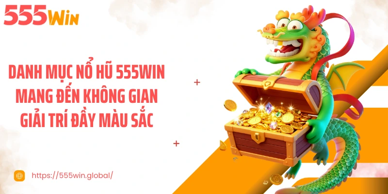 Danh mục nổ hũ 555WIN mang đến không gian giải trí đầy màu sắc