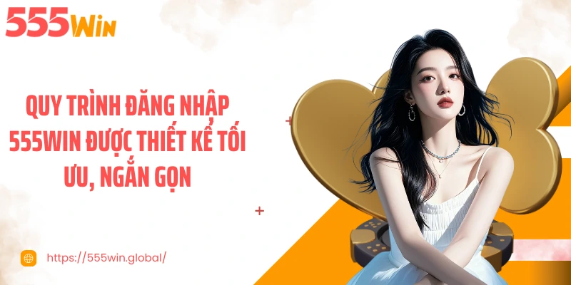 Quy trình đăng nhập 555WIN được thiết kế tối ưu, ngắn gọn